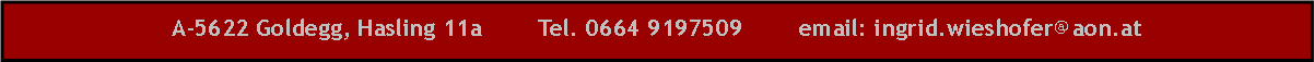 Textfeld: A-5622 Goldegg, Hasling 11a        Tel. 0664 9197509        email: ingrid.wieshofer@aon.at